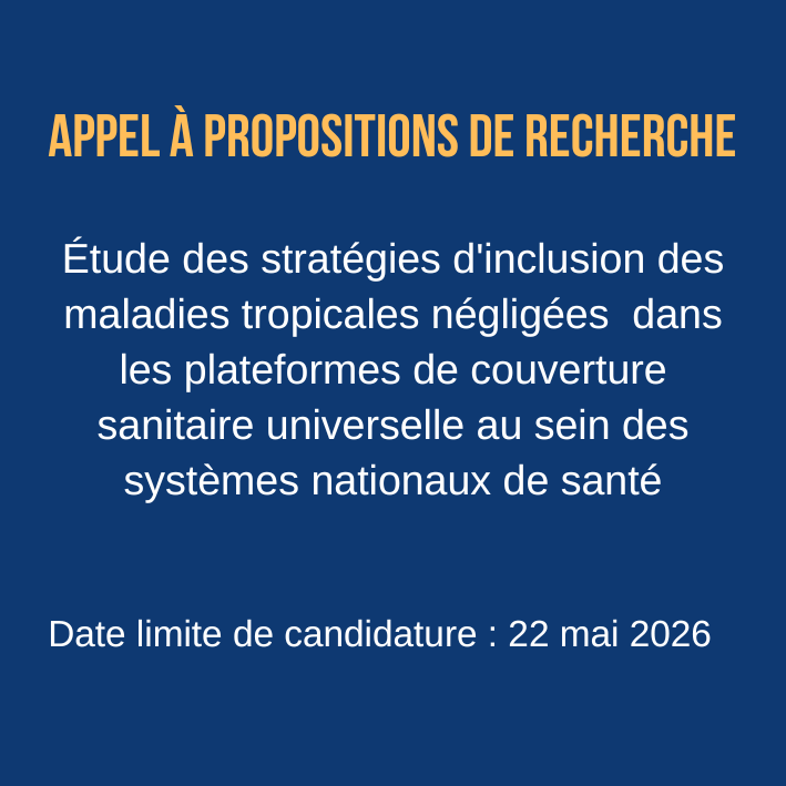 Appel à Propositions de Recherche Étude des stratégies d'inclusion des maladies tropicales négligées dans les plateformes de couverture sanitaire universelle au sein des systèmes nationaux de santé Date limite de candidature : 22 mai 2026